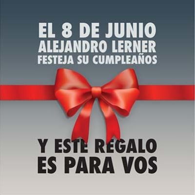 EN EL DíA DE DE SU CUMPLEAÑOS ALEJANDRO LERNER TE QUIERE HACERTE UN REGALO A VOS 